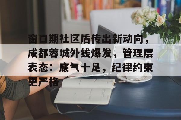 窗口期社区盾传出新动向，成都蓉城外线爆发，管理层表态：底气十足，纪律约束更严格的简单介绍-开云体育
